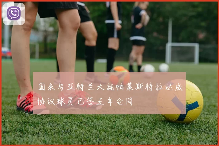 国米与亚特兰大就帕莱斯特拉达成协议球员已签五年合同