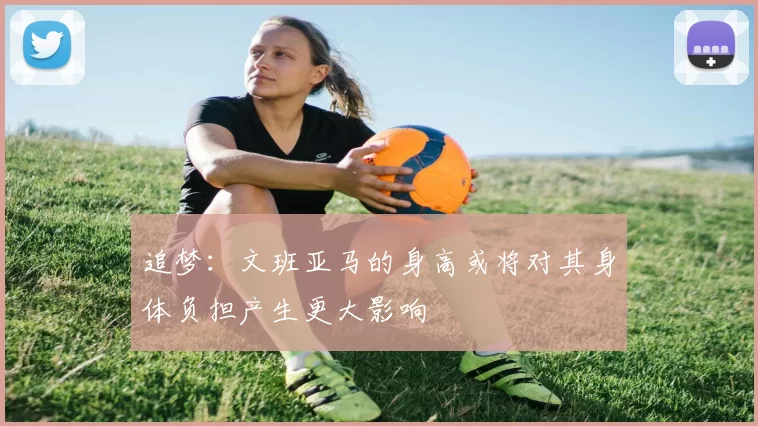 追梦：文班亚马的身高或将对其身体负担产生更大影响