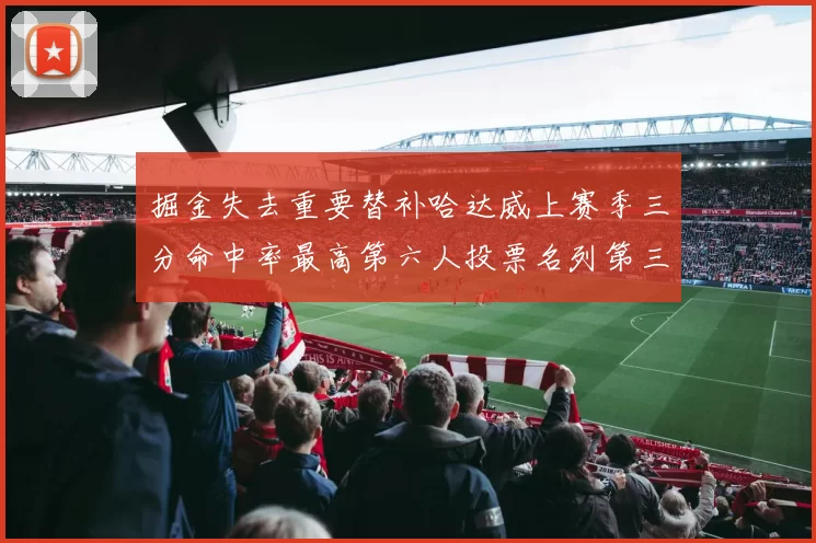 掘金失去重要替补哈达威上赛季三分命中率最高第六人投票名列第三