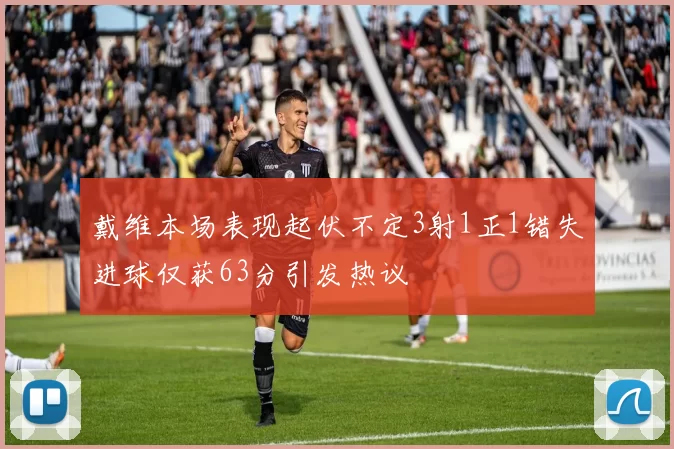 戴维本场表现起伏不定3射1正1错失进球仅获63分引发热议