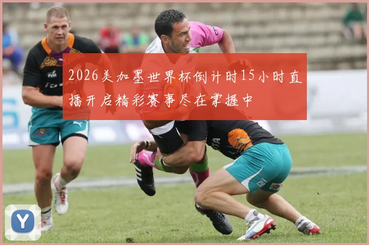 2026美加墨世界杯倒计时15小时直播开启精彩赛事尽在掌握中