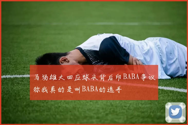 马场雄大回应球衣背后印BABA争议称我真的是叫BABA的选手