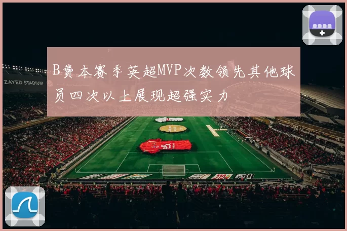 B费本赛季英超MVP次数领先其他球员四次以上展现超强实力