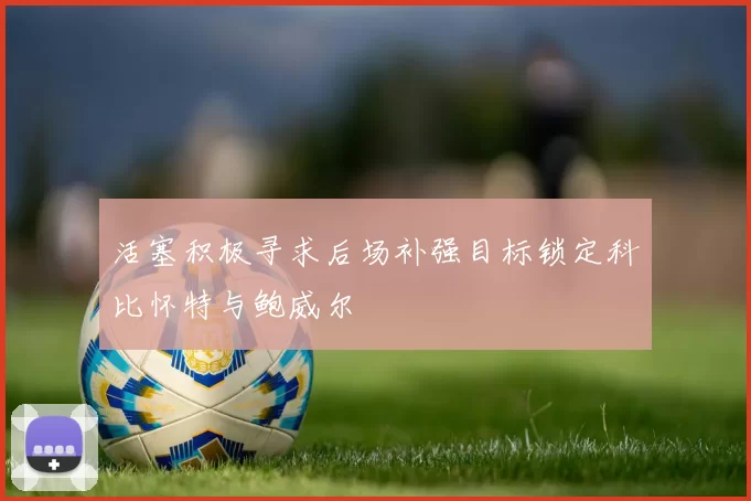 活塞积极寻求后场补强目标锁定科比怀特与鲍威尔