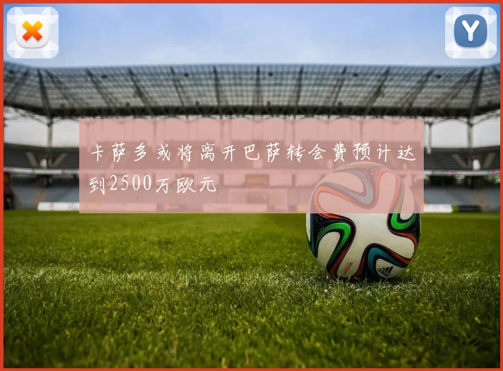 卡萨多或将离开巴萨转会费预计达到2500万欧元