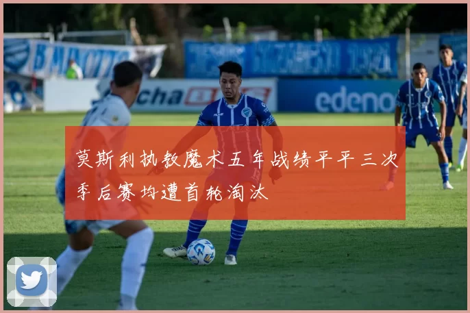 莫斯利执教魔术五年战绩平平三次季后赛均遭首轮淘汰