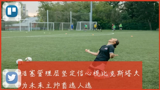 活塞管理层坚定信心视比克斯塔夫为未来主帅首选人选